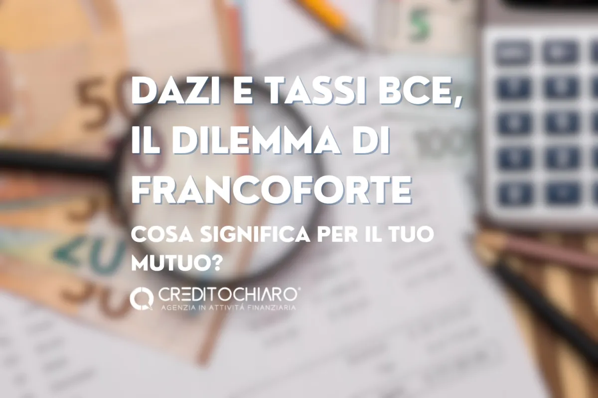 Dazi e Tassi BCE: Il Dilemma di Francoforte. Cosa Significa per il Tuo Mutuo?